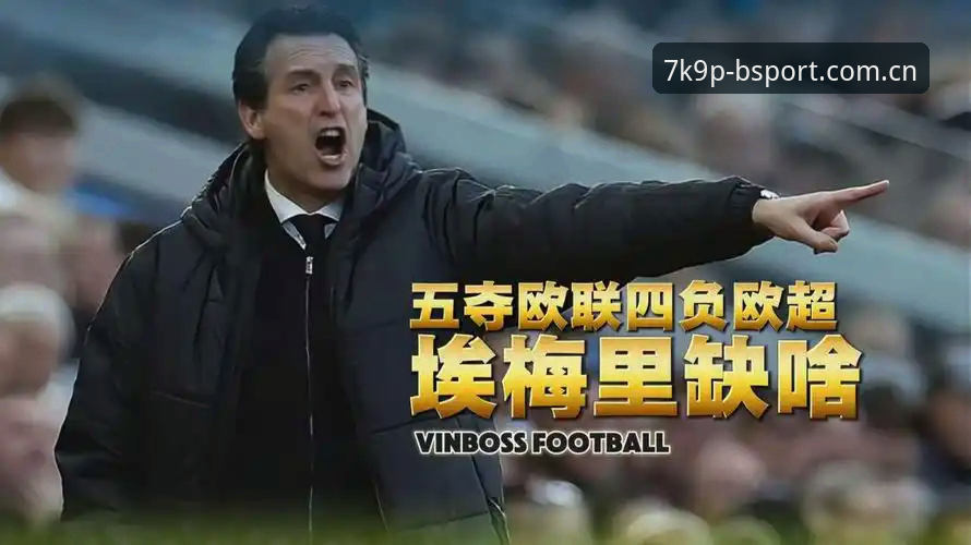 埃梅里欧联5冠数据复盘教程：BSport体育平台最新体育App下载攻略与决赛拆解